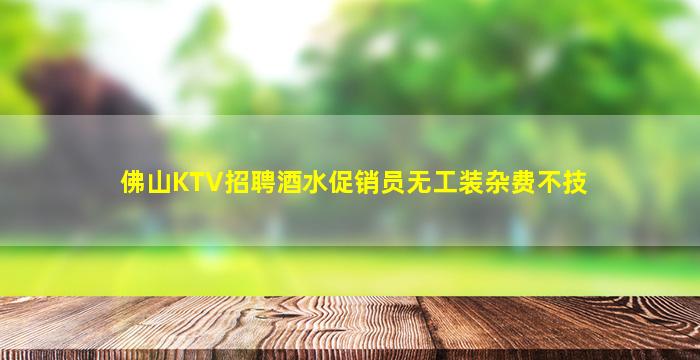 佛山KTV招聘酒水促销员无工装杂费不技