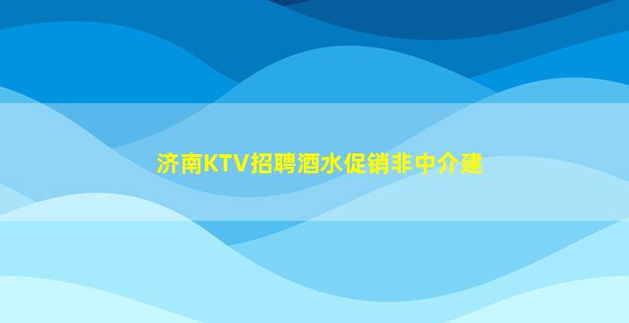 济南KTV招聘酒水促销非中介建